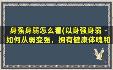 身强身弱怎么看(以身强身弱 - 如何从弱变强，拥有健康体魄和积极心态)